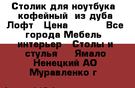 Столик для ноутбука (кофейный) из дуба Лофт › Цена ­ 5 900 - Все города Мебель, интерьер » Столы и стулья   . Ямало-Ненецкий АО,Муравленко г.